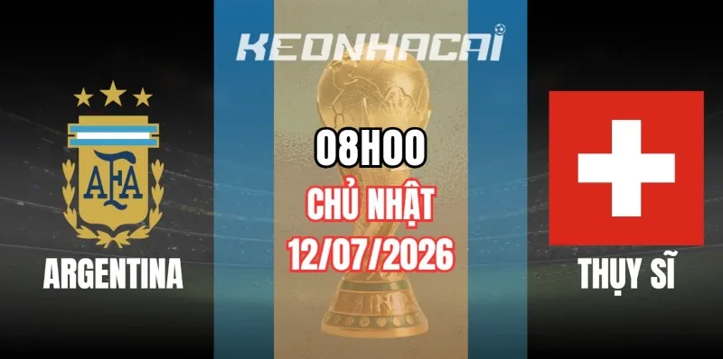 Kèo nhà cái Argentina vs Thụy Sĩ – Vòng chung kết World Cup 08h00 ngày 12/07/2026