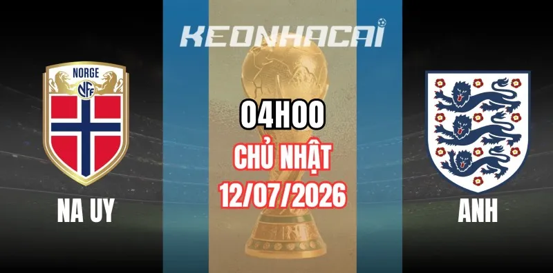 Tỷ lệ kèo Na Uy vs Anh – Vòng loại trực tiếp World Cup 04h00 ngày 12/07/2026