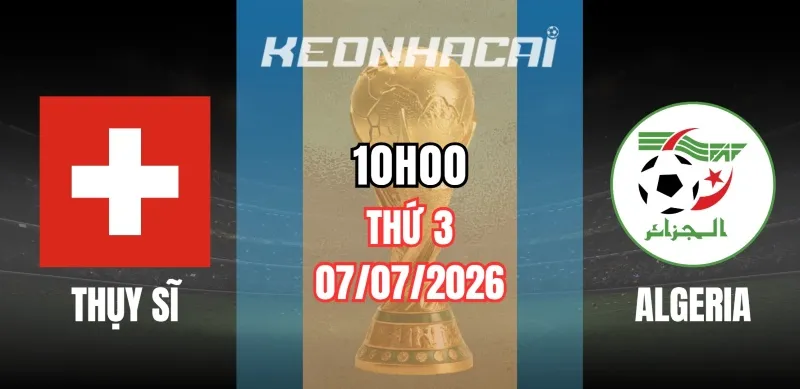Kèo nhà cái Thụy Sĩ vs Algeria – Vòng loại trực tiếp World Cup 10h00 ngày 03/07/2026